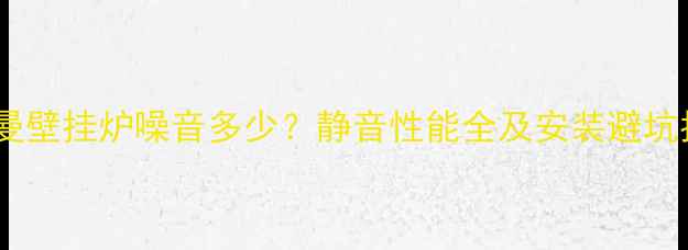 菲斯曼壁挂炉噪音多少静音性能全及安装避坑指南