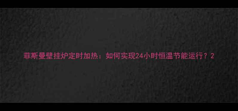 菲斯曼壁挂炉定时加热如何实现24小时恒温节能运行