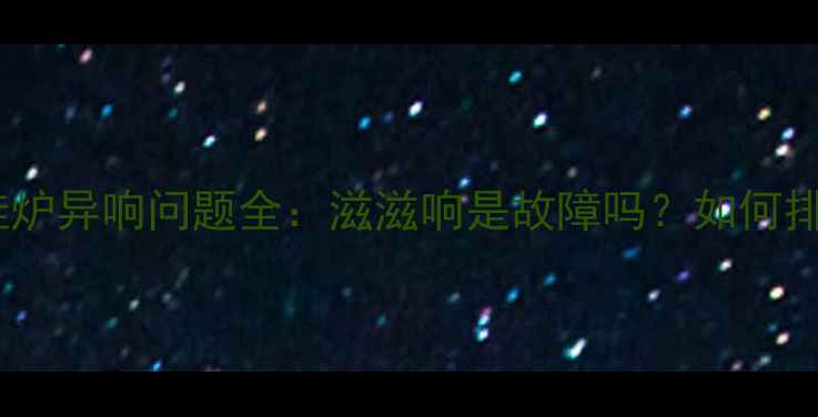 图片 菲斯曼壁挂炉异响问题全：滋滋响是故障吗？如何排查解决？1