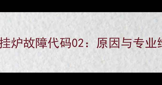 图片 菲斯曼壁挂炉故障代码02：原因与专业维修指南2