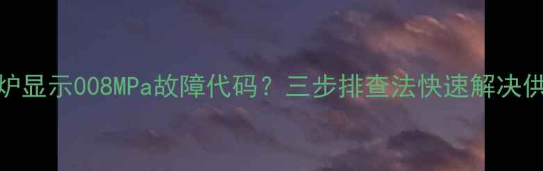 菲斯曼壁挂炉显示008MPa故障代码三步排查法快速解决供暖压力异常