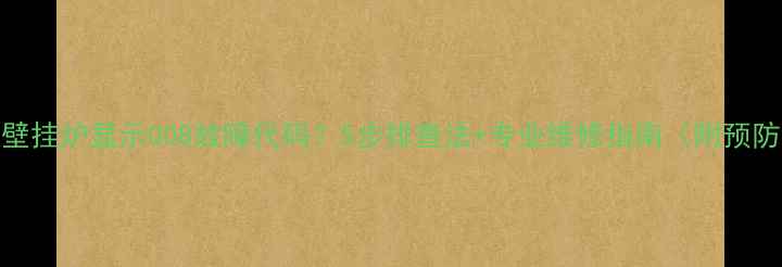 菲斯曼壁挂炉显示008故障代码5步排查法专业维修指南附预防措施