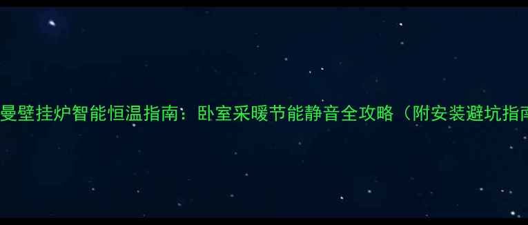 图片 菲斯曼壁挂炉智能恒温指南：卧室采暖节能静音全攻略（附安装避坑指南）1