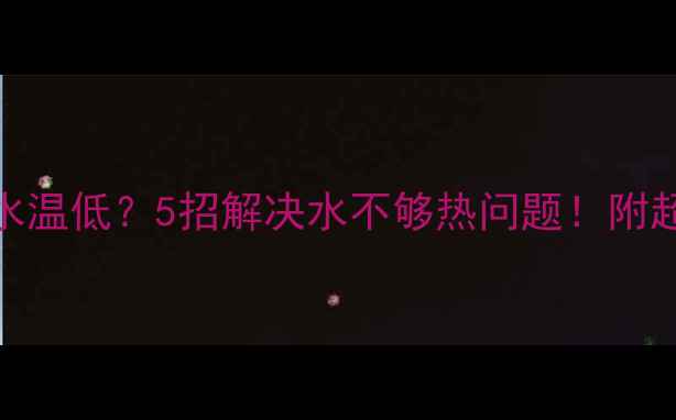图片 菲斯曼壁挂炉水温低？5招解决水不够热问题！附超全自检指南🔥