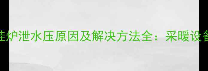 图片 菲斯曼壁挂炉泄水压原因及解决方法全：采暖设备维护指南