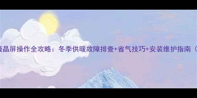 菲斯曼壁挂炉液晶屏操作全攻略冬季供暖故障排查省气技巧安装维护指南附图文教程