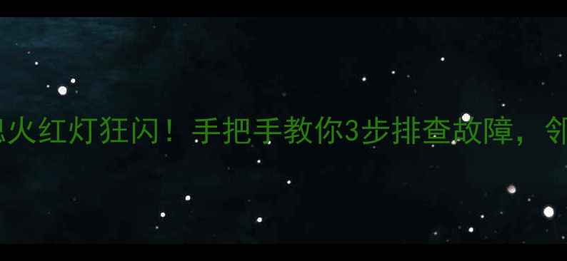 图片 菲斯曼壁挂炉熄火红灯狂闪！手把手教你3步排查故障，邻居都夸会修🔥1