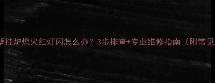 图片 菲斯曼壁挂炉熄火红灯闪怎么办？3步排查+专业维修指南（附常见原因）1