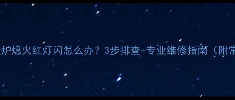 图片 菲斯曼壁挂炉熄火红灯闪怎么办？3步排查+专业维修指南（附常见原因）2