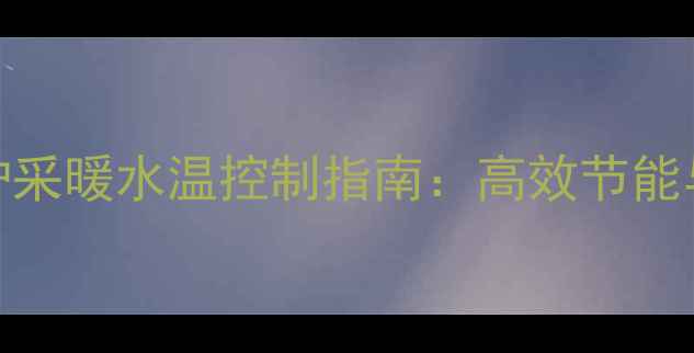 图片 菲斯曼壁挂炉采暖水温控制指南：高效节能与智能恒温全