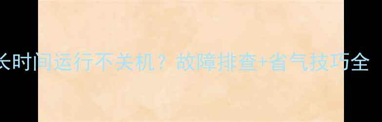 图片 菲斯曼壁挂炉长时间运行不关机？故障排查+省气技巧全（附维修指南）