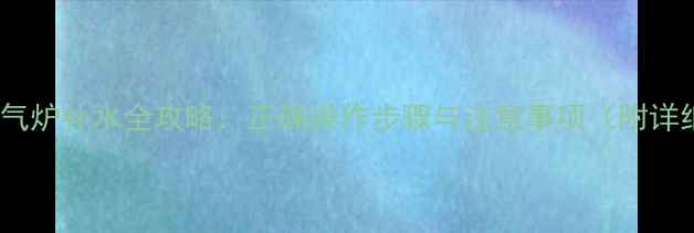 菲斯曼暖气炉补水全攻略正确操作步骤与注意事项附详细指南