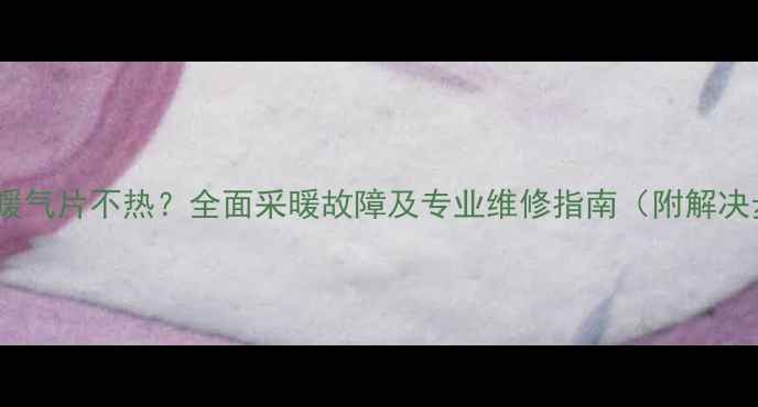 菲斯曼暖气片不热全面采暖故障及专业维修指南附解决步骤