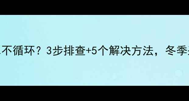 图片 菲斯曼暖气片水不循环？3步排查+5个解决方法，冬季采暖故障全攻略
