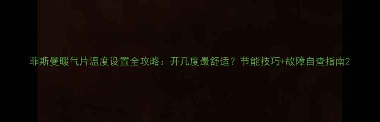 图片 菲斯曼暖气片温度设置全攻略：开几度最舒适？节能技巧+故障自查指南2