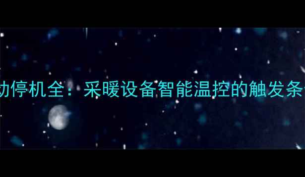 图片 菲斯曼暖气自动停机全：采暖设备智能温控的触发条件与注意事项2