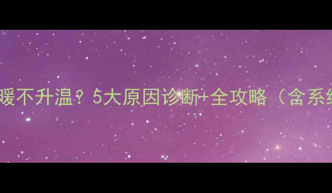 图片 菲斯曼锅炉地暖不升温？5大原因诊断+全攻略（含系统维护技巧）2