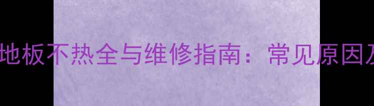菲斯曼锅炉地暖地板不热全与维修指南常见原因及专业解决方案