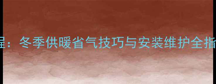 图片 萨弘壁挂炉使用教程：冬季供暖省气技巧与安装维护全指南（附故障排查）2