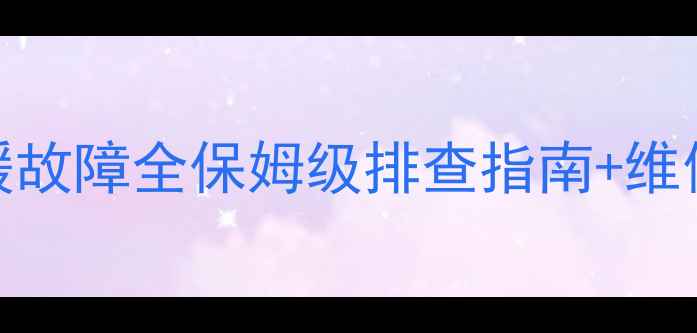 蔡甸地区Beretta壁挂炉采暖故障全保姆级排查指南维修技巧附官方售后信息