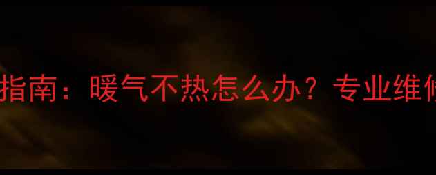 图片 衡水热力冬季供暖故障排查指南：暖气不热怎么办？专业维修攻略与冬季供暖保障方案2