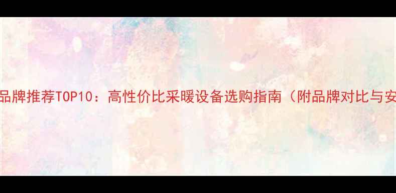 衡阳地暖品牌推荐TOP10高性价比采暖设备选购指南附品牌对比与安装攻略