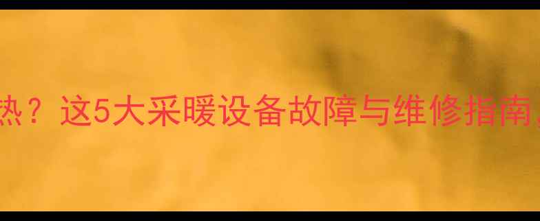 图片 装修一年暖气不热？这5大采暖设备故障与维修指南，助您温暖过冬2