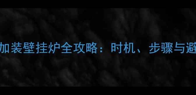 图片 装修后加装壁挂炉全攻略：时机、步骤与避坑指南