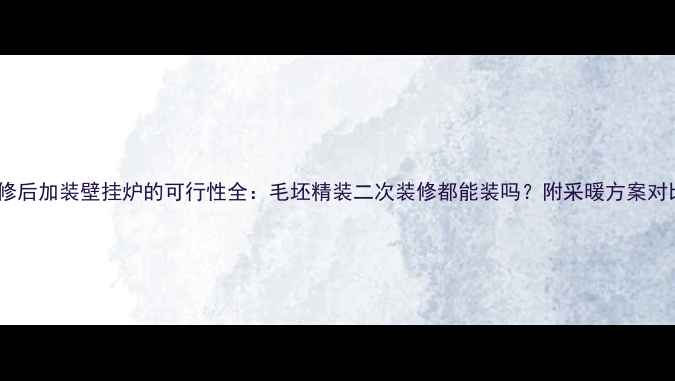 装修后加装壁挂炉的可行性全毛坯精装二次装修都能装吗附采暖方案对比