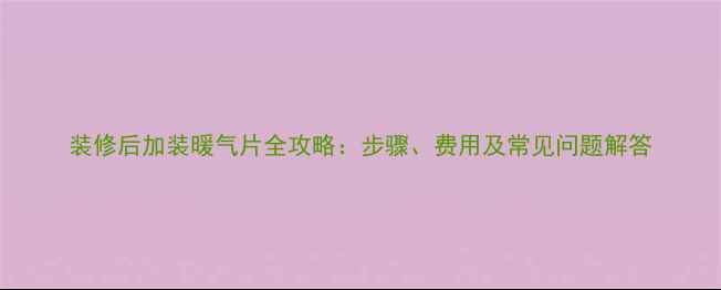 图片 装修后加装暖气片全攻略：步骤、费用及常见问题解答