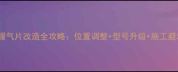 图片 装修后暖气片改造全攻略：位置调整+型号升级+施工避坑指南1