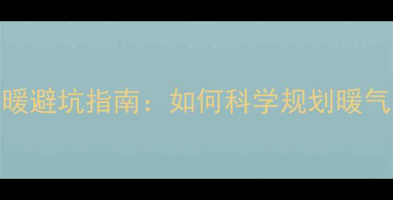 图片 装修后暖气片数量不够？家庭采暖避坑指南：如何科学规划暖气片数量及安装全（附最新数据）