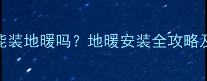 图片 装修后还能装地暖吗？地暖安装全攻略及避坑指南