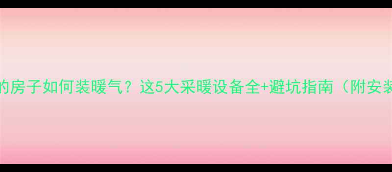 图片 装修好的房子如何装暖气？这5大采暖设备全+避坑指南（附安装流程）