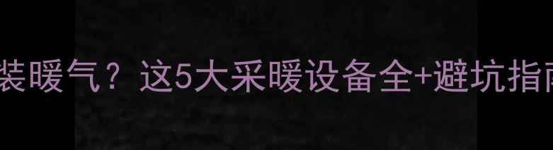图片 装修好的房子如何装暖气？这5大采暖设备全+避坑指南（附安装流程）1