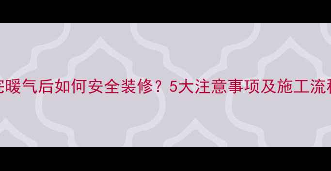 图片 装完暖气后如何安全装修？5大注意事项及施工流程全