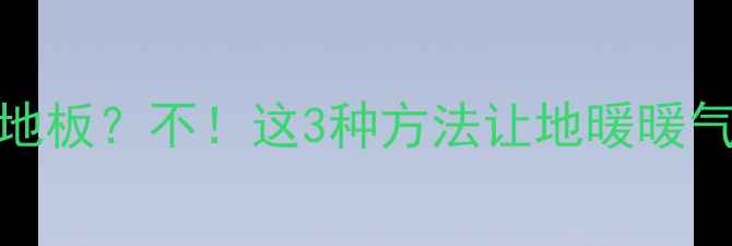 装暖气必须拆地板不这3种方法让地暖暖气片不伤地板全