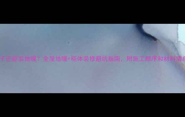 图片 装柜子还能装地暖？全屋地暖+柜体装修避坑指南，附施工顺序和材料清单！1