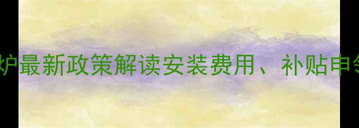 图片 西宁市家用煤改电锅炉最新政策解读安装费用、补贴申领及注意事项全指南1