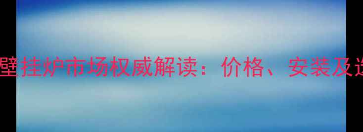 图片 西安北三环壁挂炉市场权威解读：价格、安装及选购全指南1