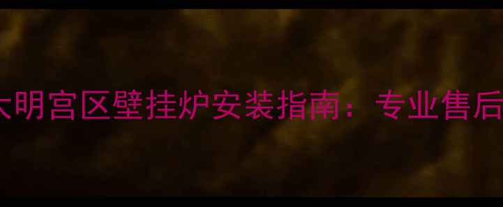 图片 西安北三环大明宫区壁挂炉安装指南：专业售后+节能省气全