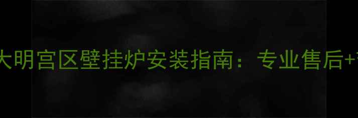 西安北三环大明宫区壁挂炉安装指南专业售后节能省气全
