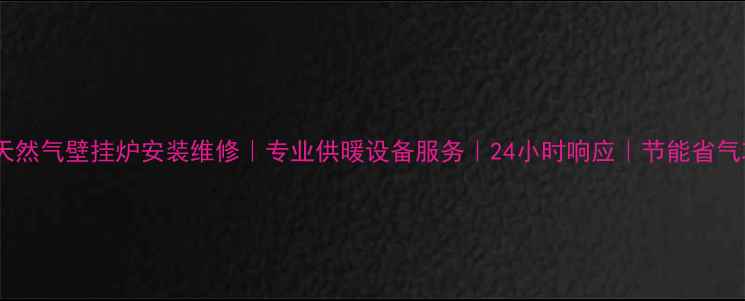 西安天然气壁挂炉安装维修专业供暖设备服务24小时响应节能省气攻略
