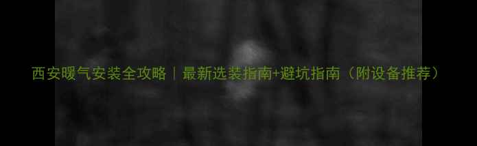 图片 西安暖气安装全攻略｜最新选装指南+避坑指南（附设备推荐）