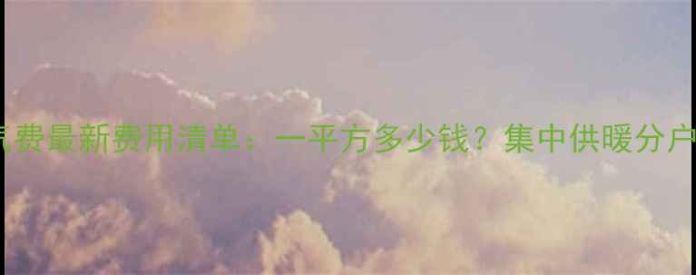 西安暖气费最新费用清单一平方多少钱集中供暖分户供暖全