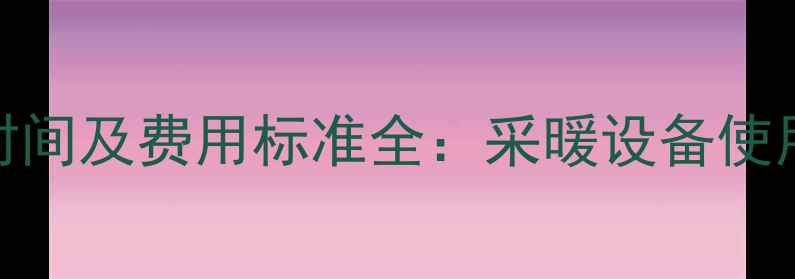 西安暖气费缴费时间及费用标准全采暖设备使用指南与省钱攻略
