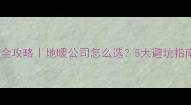 西安采暖设备安装全攻略地暖公司怎么选5大避坑指南本地优质推荐