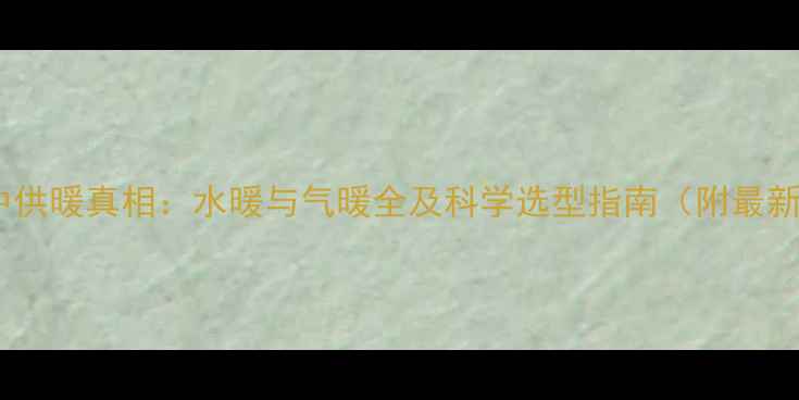 图片 西安集中供暖真相：水暖与气暖全及科学选型指南（附最新数据）2