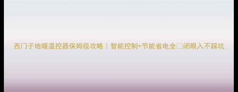 图片 西门子地暖温控器保姆级攻略｜智能控制+节能省电全✨闭眼入不踩坑