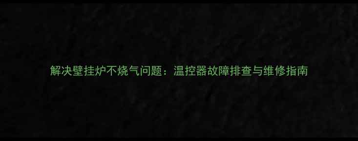 图片 解决壁挂炉不烧气问题：温控器故障排查与维修指南